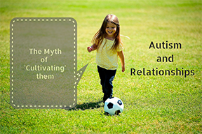 Autism And Relationships : The Myth of “Cultivating” Relationships